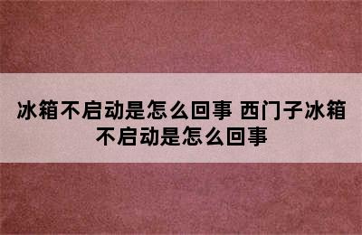 冰箱不启动是怎么回事 西门子冰箱不启动是怎么回事